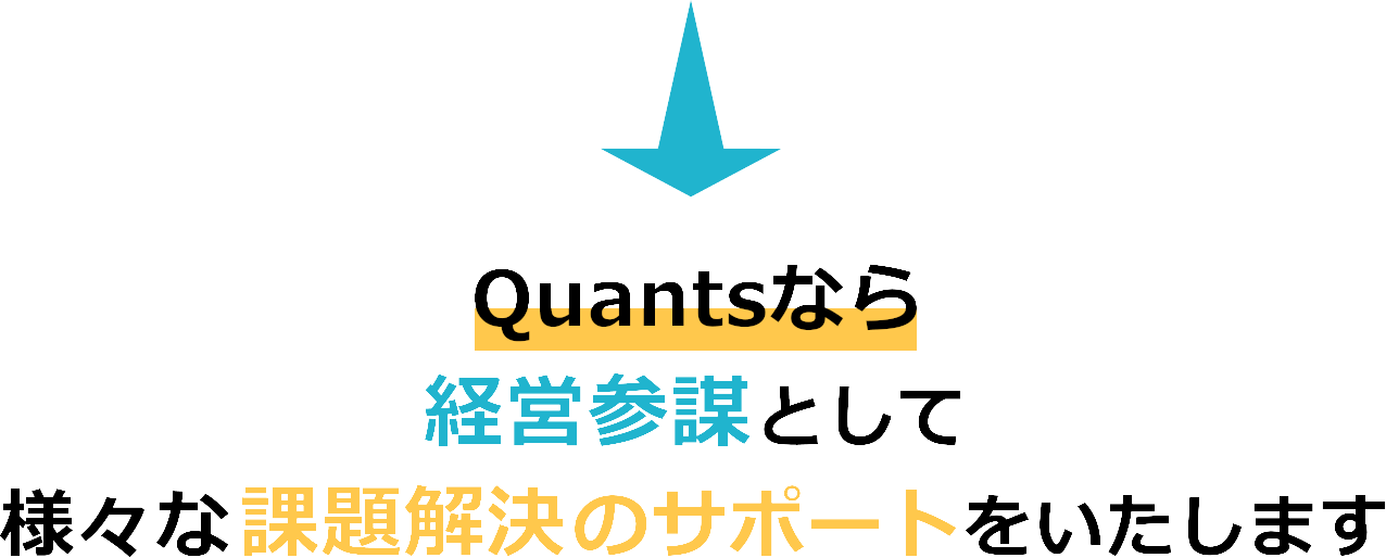 Quantsなら経営参謀として様々な課題解決のサポートをいたします